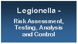 Text Box: Legionella -Risk Assessment, Testing, Analysis and Control