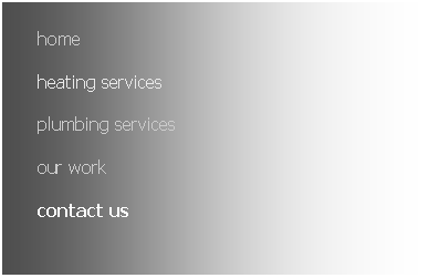 Text Box: home
heating services
plumbing services
our work
contact us